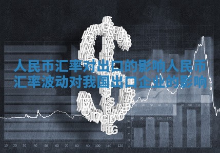 人民币汇率对出口的影响_人民币汇率波动对我国出口企业的影响