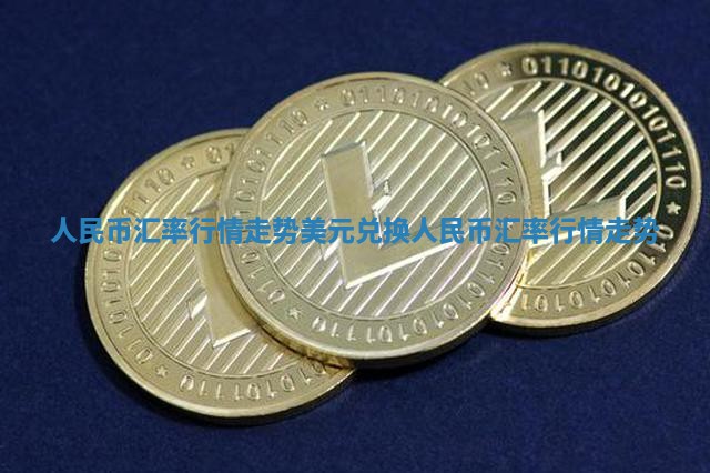 人民币汇率行情走势_美元兑换人民币汇率行情走势