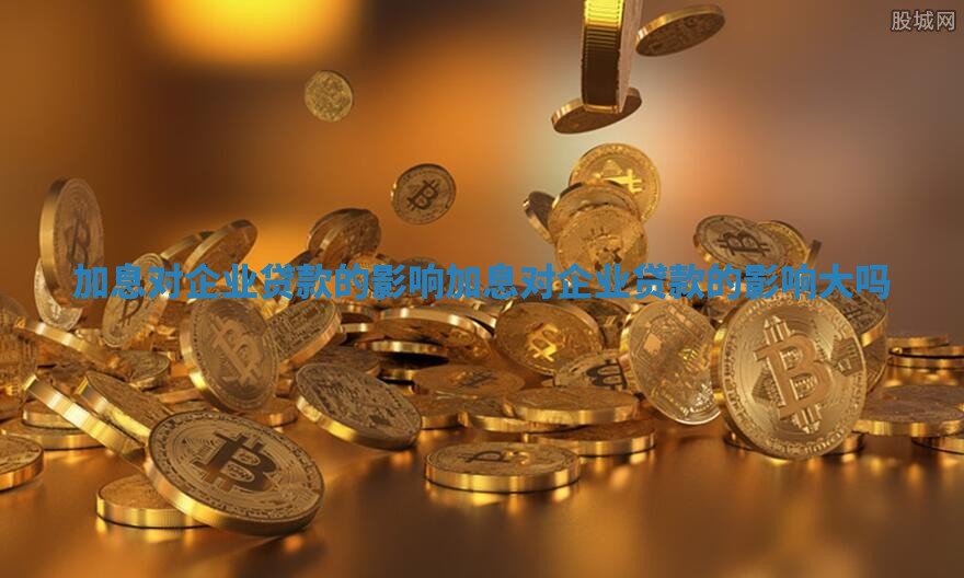 加息对企业贷款的影响_加息对企业贷款的影响大吗