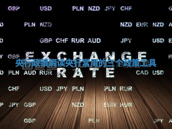 央行政策解读 央行常用的三个政策工具