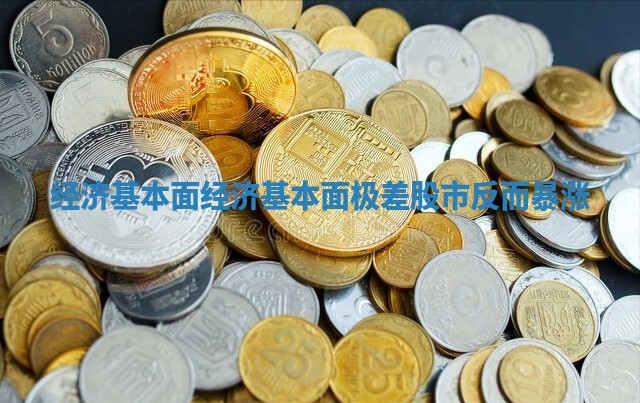 经济基本面_经济基本面极差 股市反而暴涨