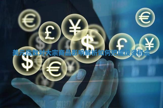 美元指数对大宗商品影响解析如何把握投资机会