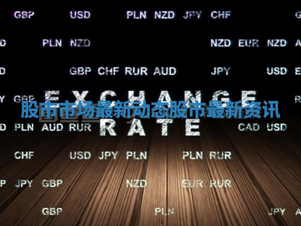 股市市场最新动态 股市最新资讯